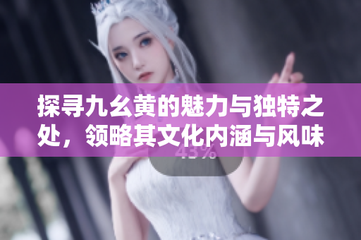 探寻九幺黄的魅力与独特之处，领略其文化内涵与风味