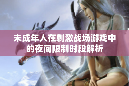未成年人在刺激战场游戏中的夜间限制时段解析