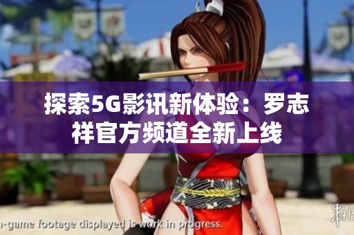 探索5G影讯新体验：罗志祥官方频道全新上线