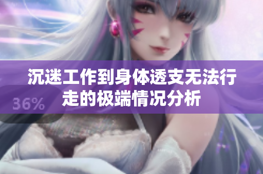沉迷工作到身体透支无法行走的极端情况分析