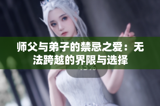 师父与弟子的禁忌之爱：无法跨越的界限与选择