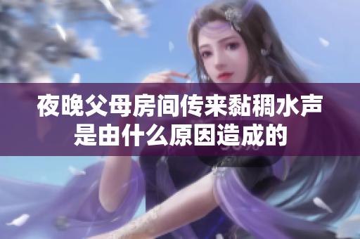 夜晚父母房间传来黏稠水声是由什么原因造成的