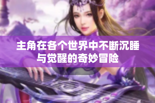 主角在各个世界中不断沉睡与觉醒的奇妙冒险