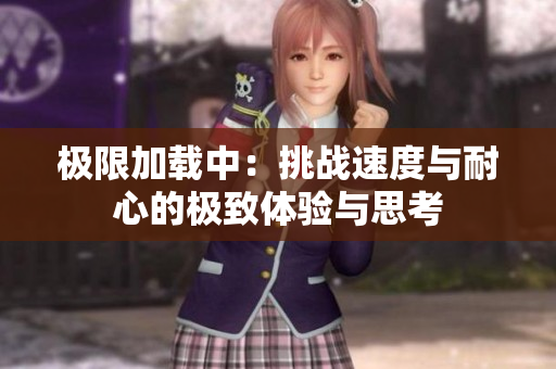 极限加载中：挑战速度与耐心的极致体验与思考