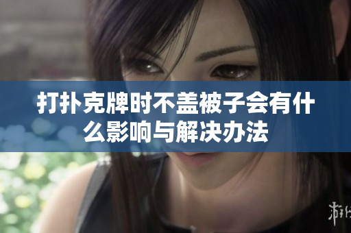 打扑克牌时不盖被子会有什么影响与解决办法
