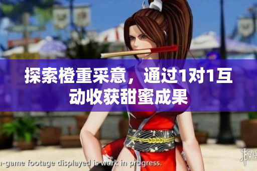 探索橙重采意，通过1对1互动收获甜蜜成果