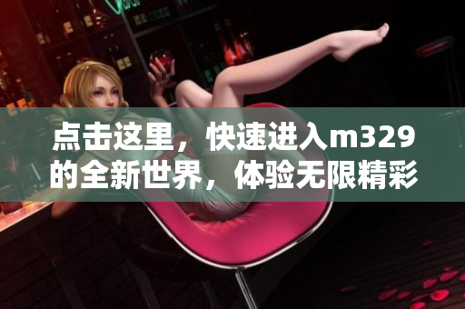 点击这里，快速进入m329的全新世界，体验无限精彩