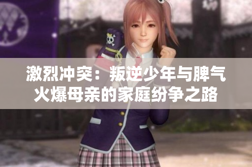 激烈冲突：叛逆少年与脾气火爆母亲的家庭纷争之路