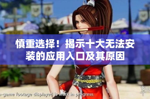 慎重选择！揭示十大无法安装的应用入口及其原因