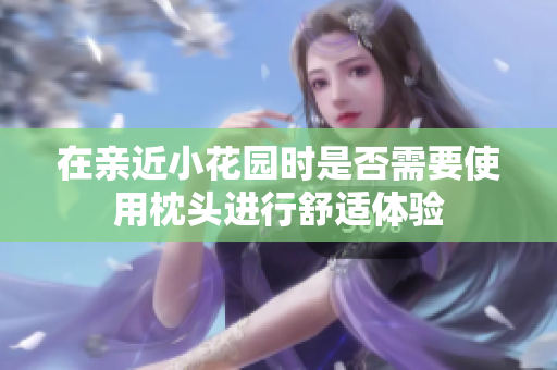 在亲近小花园时是否需要使用枕头进行舒适体验