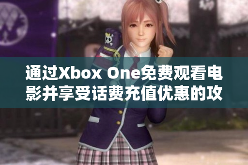 通过Xbox One免费观看电影并享受话费充值优惠的攻略