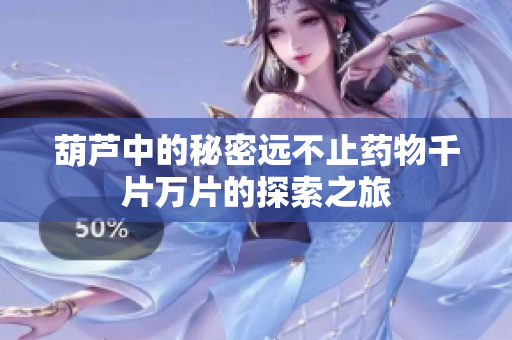 葫芦中的秘密远不止药物千片万片的探索之旅