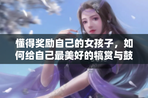 懂得奖励自己的女孩子，如何给自己最美好的犒赏与鼓励