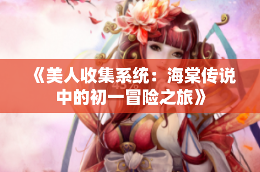 《美人收集系统：海棠传说中的初一冒险之旅》
