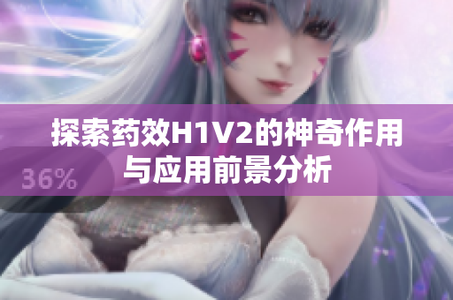 探索药效H1V2的神奇作用与应用前景分析
