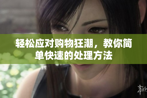 轻松应对购物狂潮，教你简单快速的处理方法