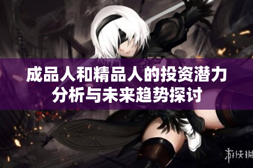 成品人和精品人的投资潜力分析与未来趋势探讨