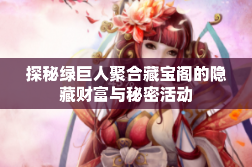 探秘绿巨人聚合藏宝阁的隐藏财富与秘密活动