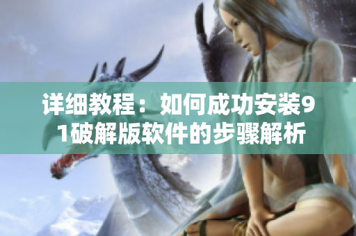 详细教程：如何成功安装9 1破解版软件的步骤解析