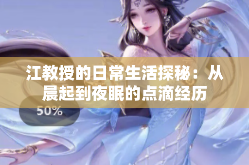 江教授的日常生活探秘：从晨起到夜眠的点滴经历
