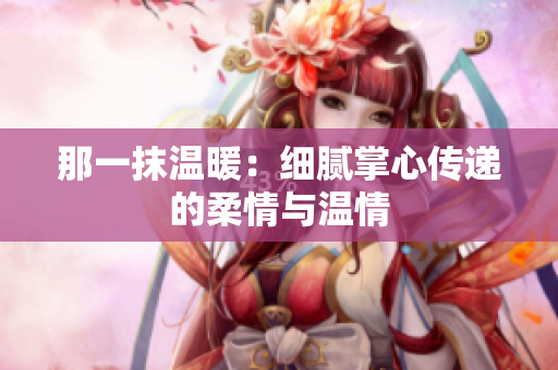那一抹温暖：细腻掌心传递的柔情与温情