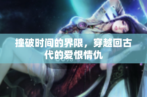 撞破时间的界限，穿越回古代的爱恨情仇