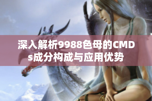 深入解析9988色母的CMDs成分构成与应用优势