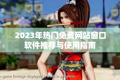 2023年热门免费网站窗口软件推荐与使用指南