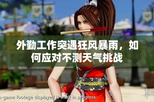 外勤工作突遇狂风暴雨，如何应对不测天气挑战