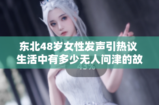 东北48岁女性发声引热议 生活中有多少无人问津的故事
