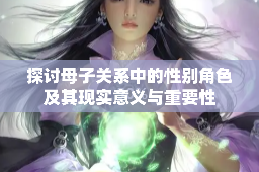 探讨母子关系中的性别角色及其现实意义与重要性