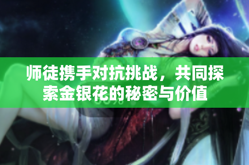 师徒携手对抗挑战，共同探索金银花的秘密与价值