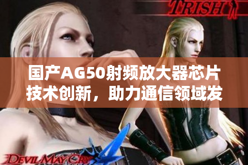 国产AG50射频放大器芯片技术创新，助力通信领域发展