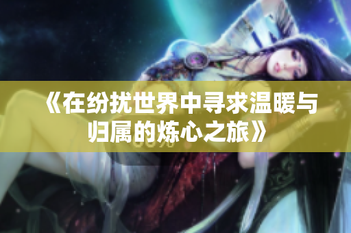 《在纷扰世界中寻求温暖与归属的炼心之旅》