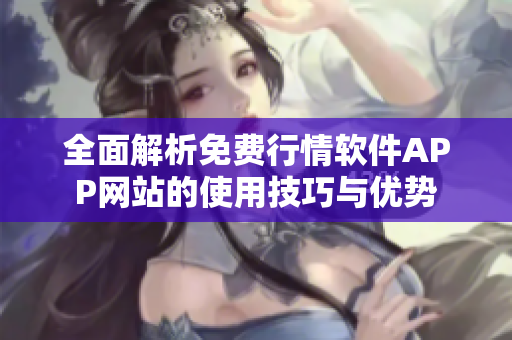 全面解析免费行情软件APP网站的使用技巧与优势