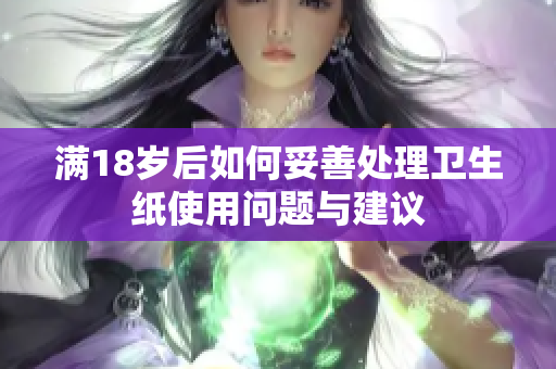满18岁后如何妥善处理卫生纸使用问题与建议
