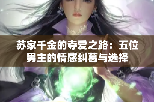苏家千金的夺爱之路：五位男主的情感纠葛与选择
