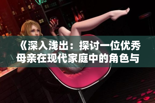 《深入浅出：探讨一位优秀母亲在现代家庭中的角色与挑战》
