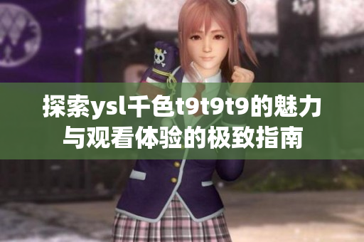 探索ysl千色t9t9t9的魅力与观看体验的极致指南