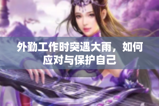 外勤工作时突遇大雨，如何应对与保护自己