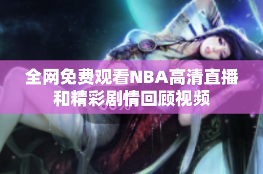 全网免费观看NBA高清直播和精彩剧情回顾视频