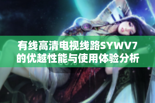 有线高清电视线路SYWV7的优越性能与使用体验分析