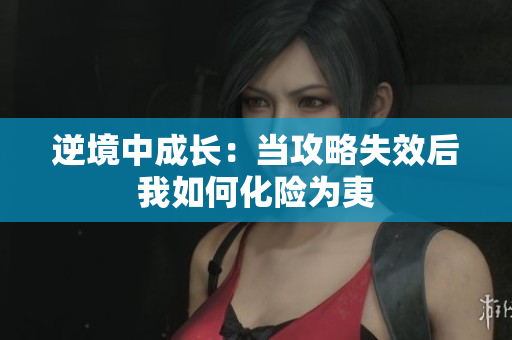 逆境中成长：当攻略失效后我如何化险为夷
