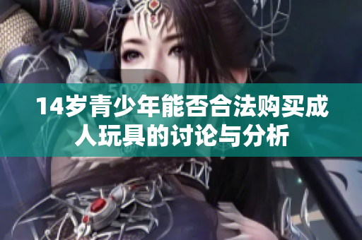 14岁青少年能否合法购买成人玩具的讨论与分析