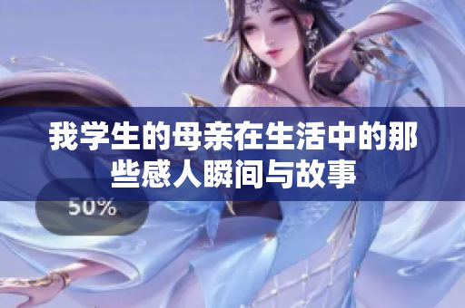 我学生的母亲在生活中的那些感人瞬间与故事