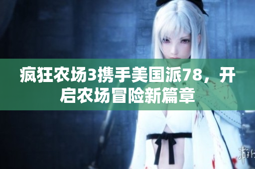 疯狂农场3携手美国派78，开启农场冒险新篇章