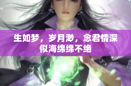 生如梦，岁月渺，念君情深似海绵绵不绝