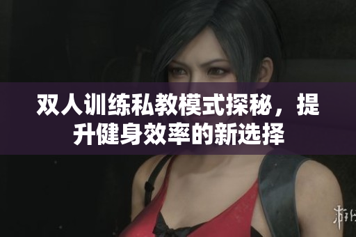 双人训练私教模式探秘，提升健身效率的新选择