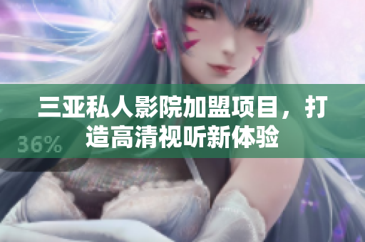 三亚私人影院加盟项目，打造高清视听新体验
