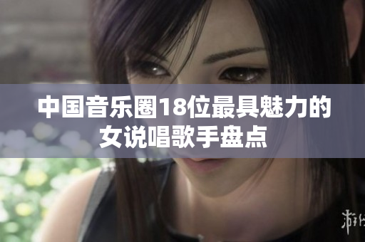 中国音乐圈18位最具魅力的女说唱歌手盘点